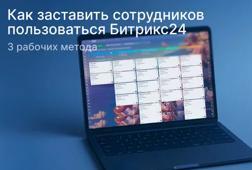 Как заставить сотрудников пользоваться Битрикс24: 3 рабочих метода