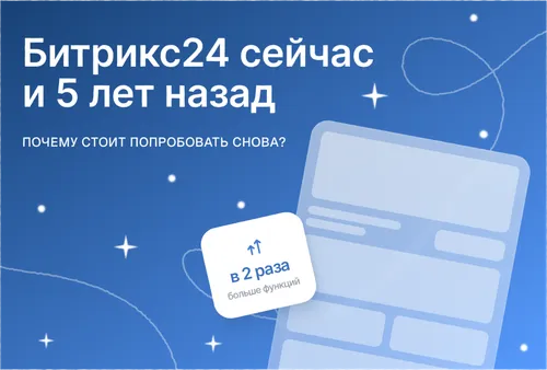Битрикс24 сейчас и 5 лет назад: почему стоит попробовать снова?